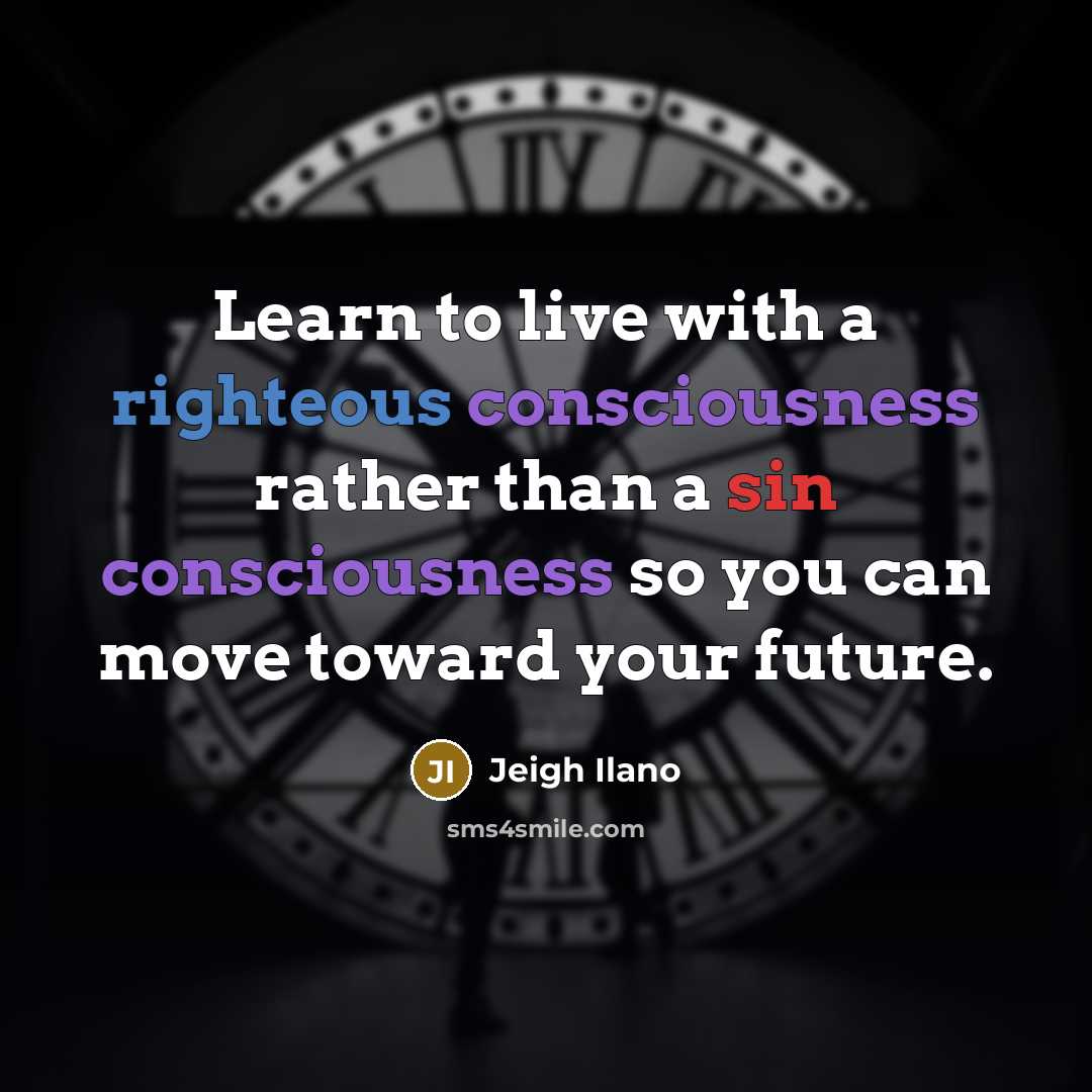 “Learn to live with a righteous consciousness rather than a sin consciousness so you can move toward your future.” quote by Jeigh Ilano