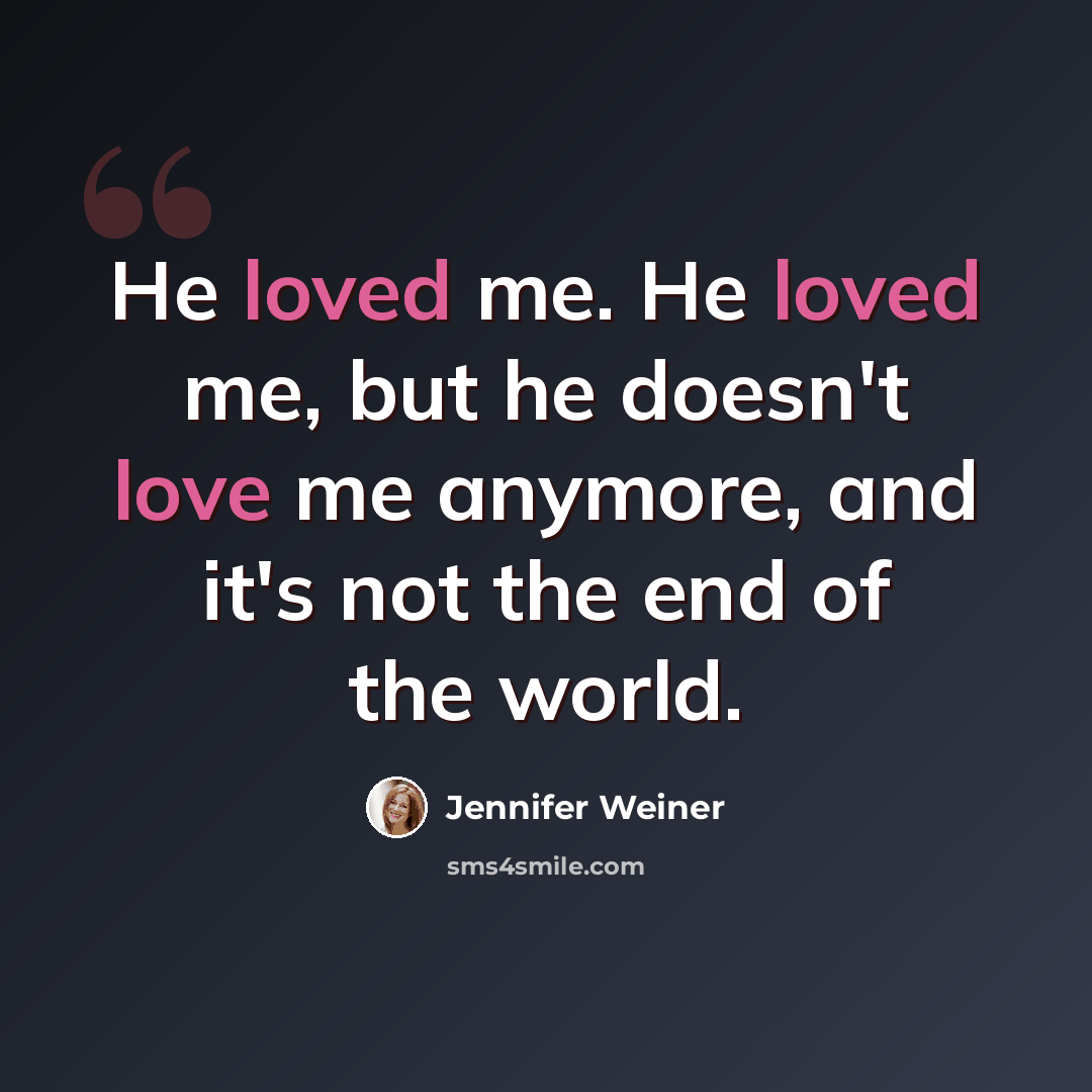 “He loved me. He loved me, but he doesn't love me anymore, and it's not the end of the world.” quote by Jennifer Weiner