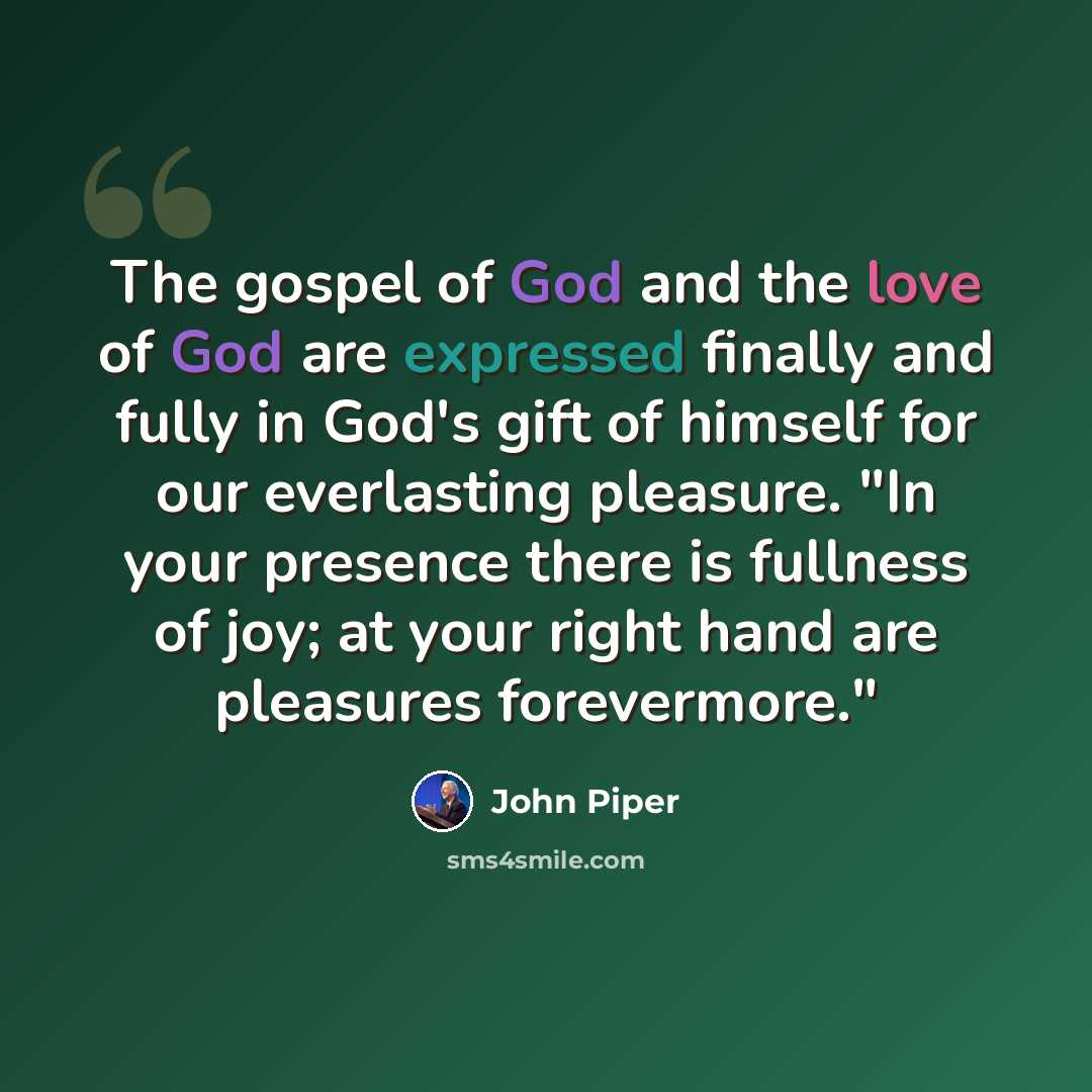 “The gospel of God and the love of God are expressed finally and fully in God's gift of himself for our everlasting pleasure. "In your presence there is fullness of joy; at your right hand are pleasures forevermore."” quote by John Piper