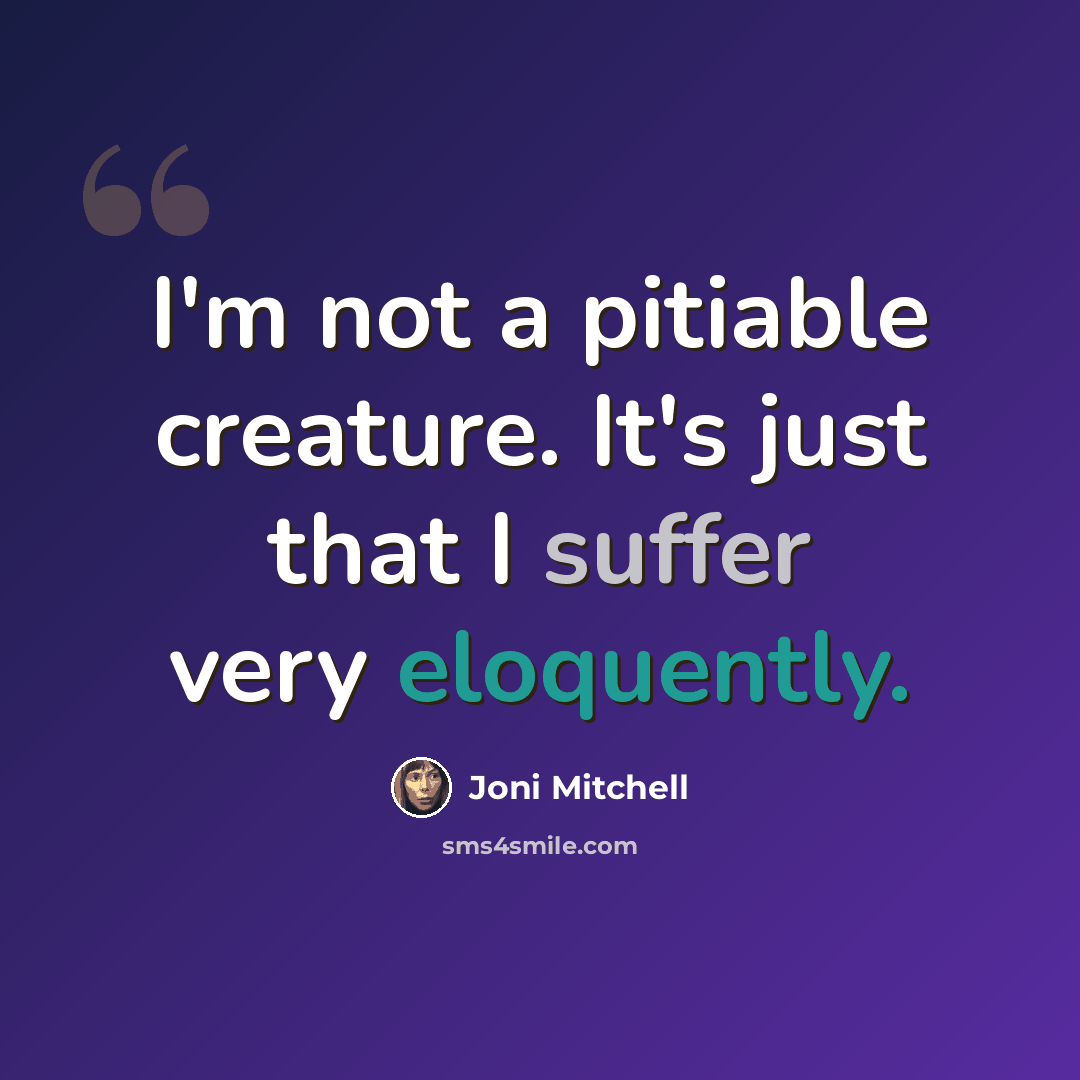 “I'm not a pitiable creature. It's just that I suffer very eloquently.” quote by Joni Mitchell