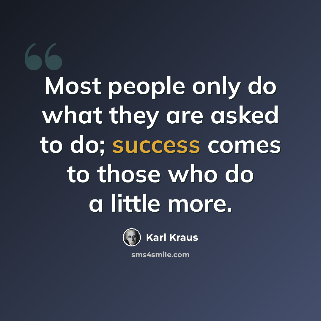 “Most people only do what they are asked to do; success comes to those who do a little more.” quote by Karl Kraus