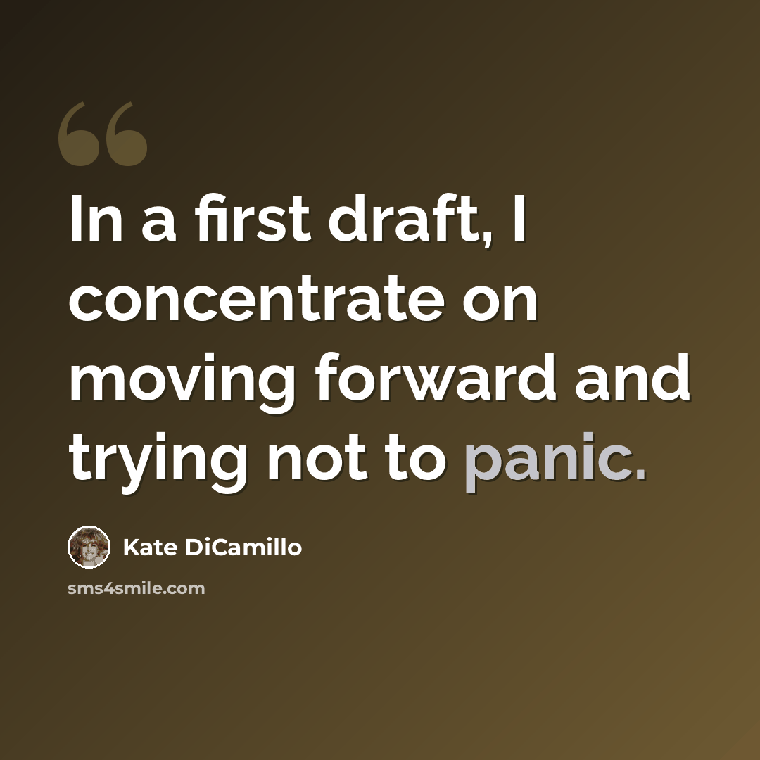 “In a first draft, I concentrate on moving forward and trying not to panic.” quote by Kate DiCamillo