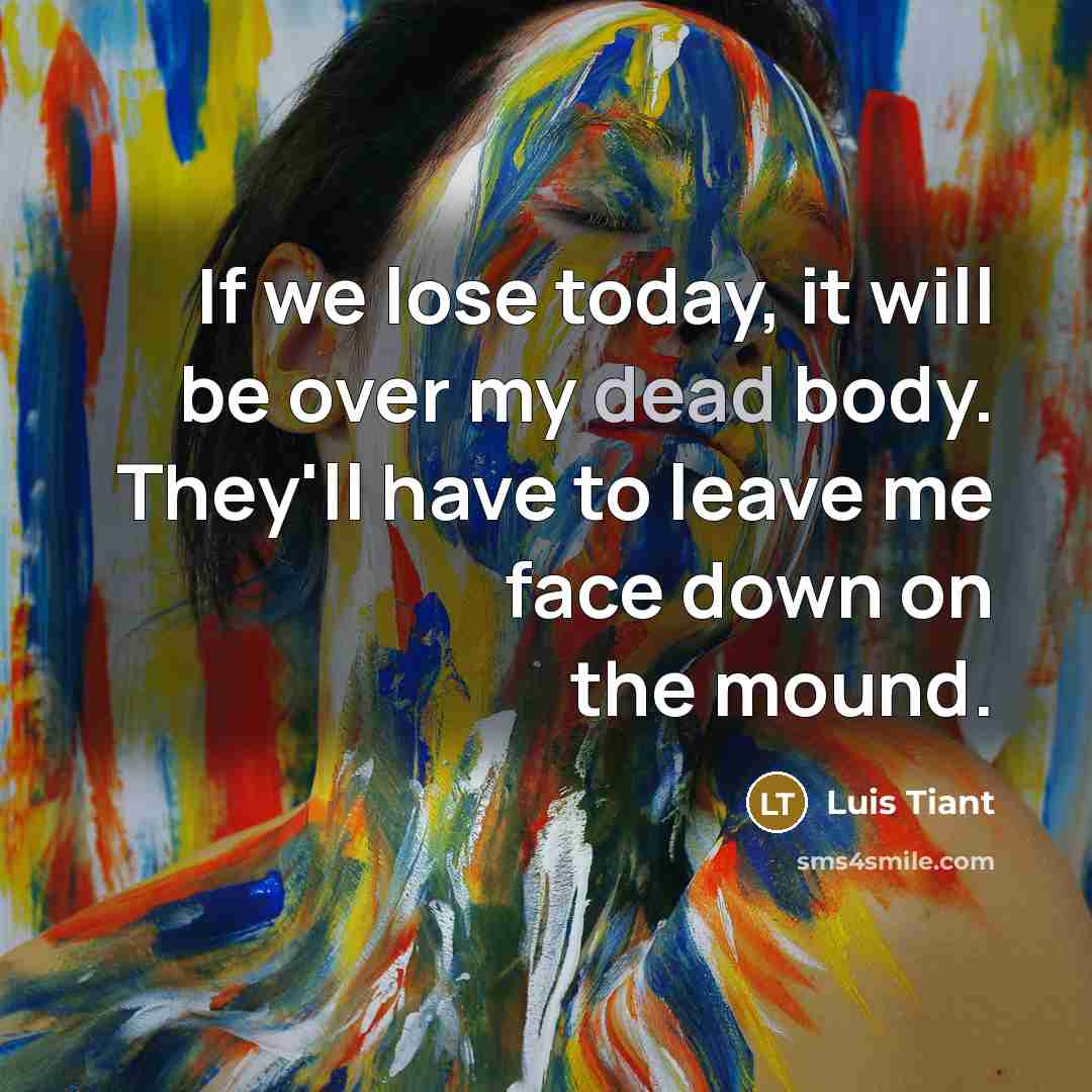 “If we lose today, it will be over my dead body. They'll have to leave me face down on the mound.” quote by Luis Tiant