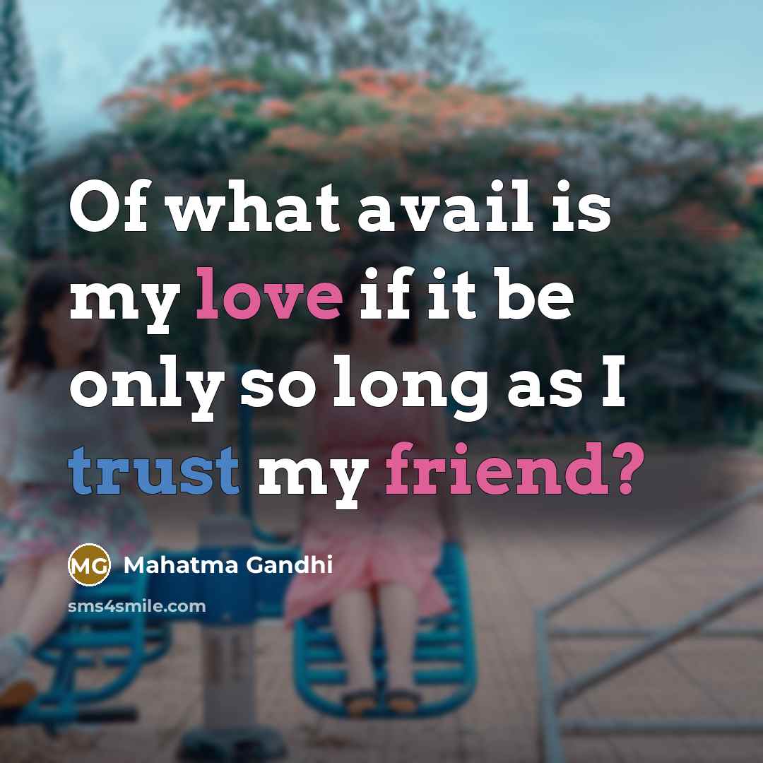 “Of what avail is my love if it be only so long as I trust my friend?” quote by Mahatma Gandhi