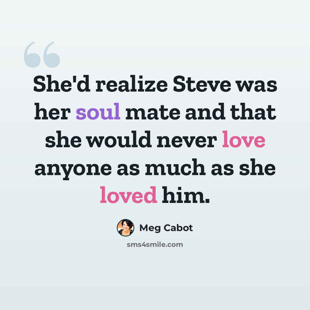 “She'd realize Steve was her soul mate and that she would never love anyone as much as she loved him.” quote by Meg Cabot
