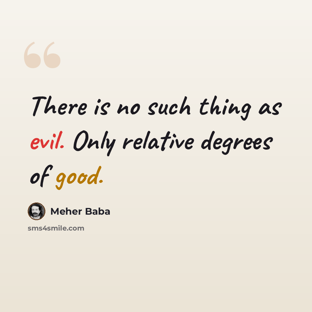 “There is no such thing as evil. Only relative degrees of good.” quote by Meher Baba