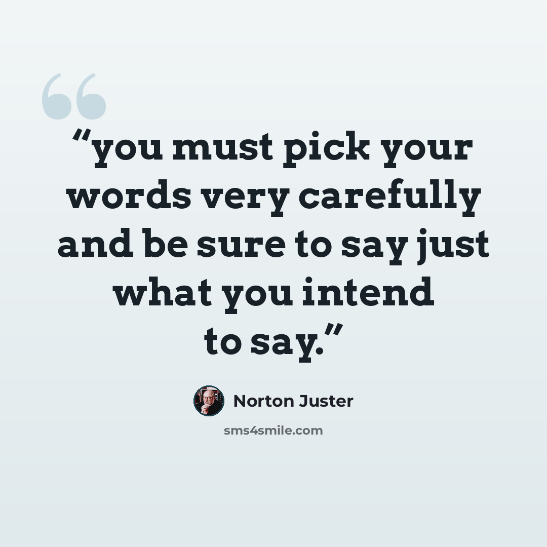 “you must pick your words very carefully and be sure to say just what you intend to say.” quote by Norton Juster