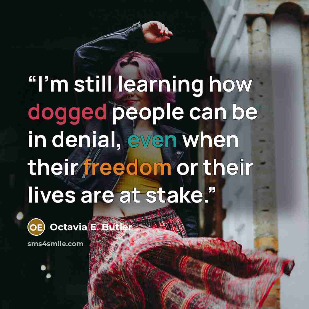 “I’m still learning how dogged people can be in denial, even when their freedom or their lives are at stake.” quote by Octavia E. Butler