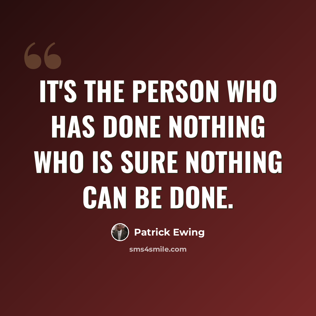 “It's the person who has done nothing who is sure nothing can be done.” quote by Patrick Ewing