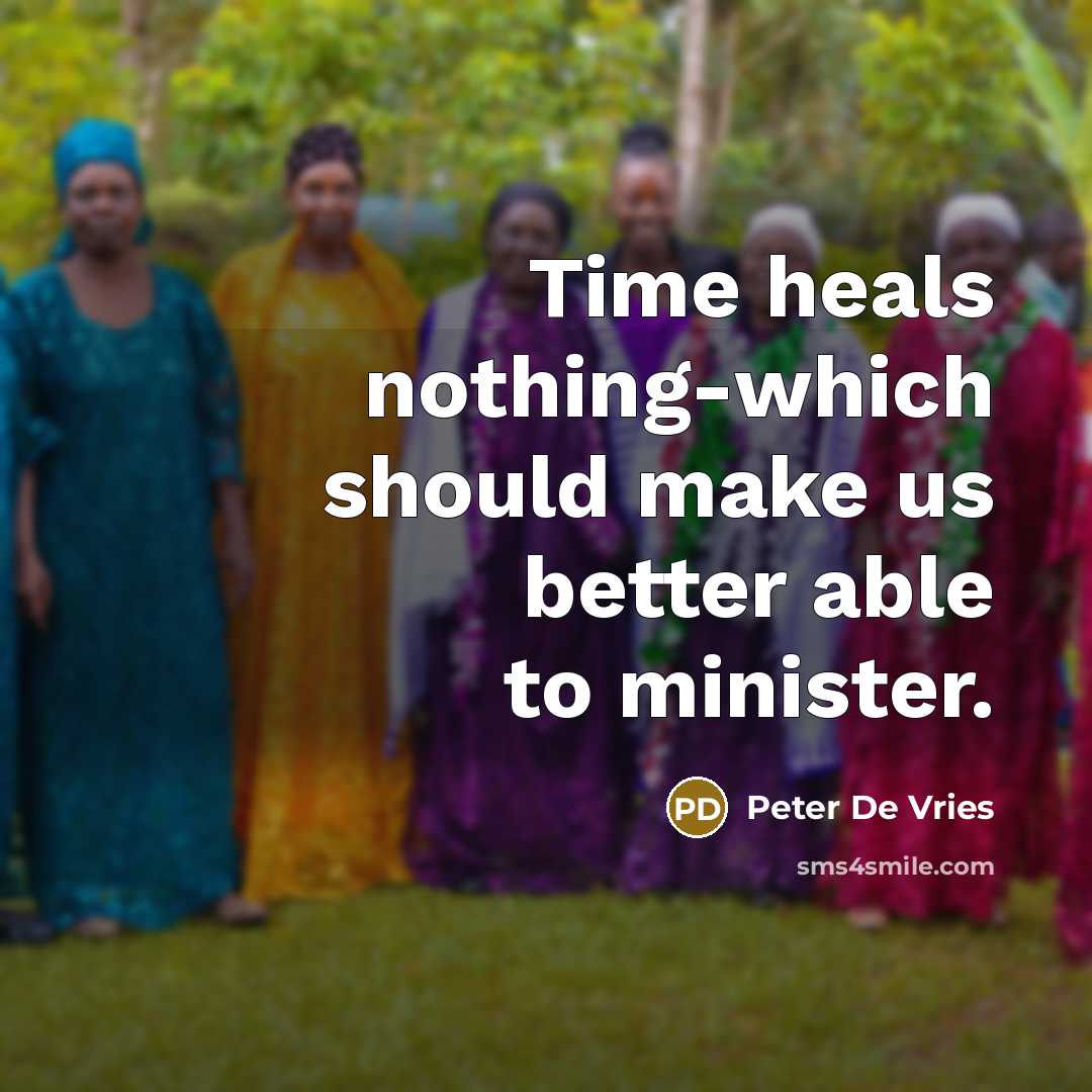 “Time heals nothing-which should make us better able to minister.” quote by Peter De Vries