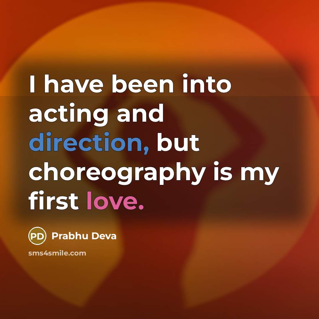 “I have been into acting and direction, but choreography is my first love.” quote by Prabhu Deva
