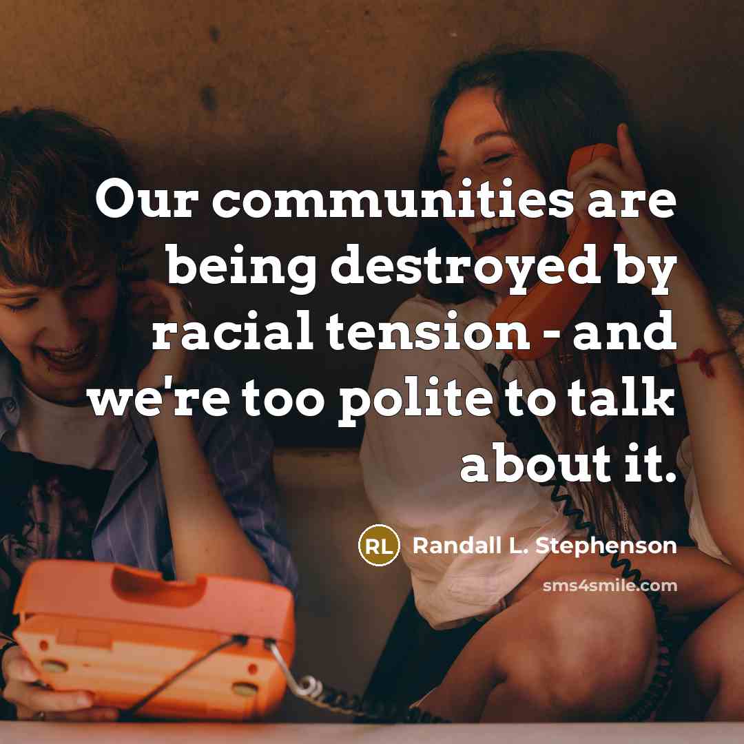 “Our communities are being destroyed by racial tension - and we're too polite to talk about it.” quote by Randall L. Stephenson