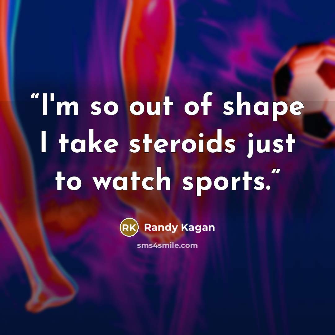 “I'm so out of shape I take steroids just to watch sports.” quote by Randy Kagan
