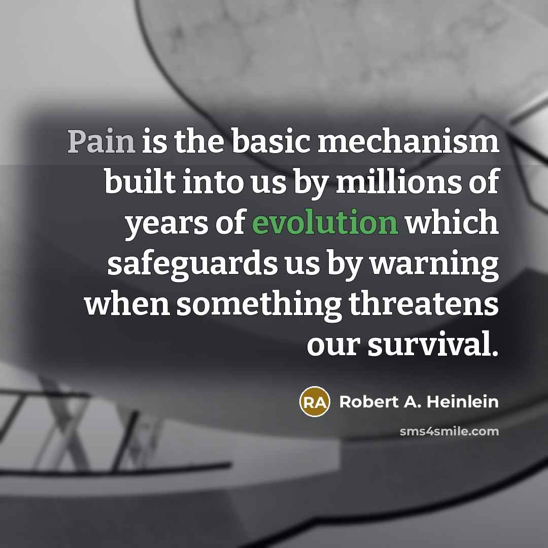 “Pain is the basic mechanism built into us by millions of years of evolution which safeguards us by warning when something threatens our survival.” quote by Robert A. Heinlein