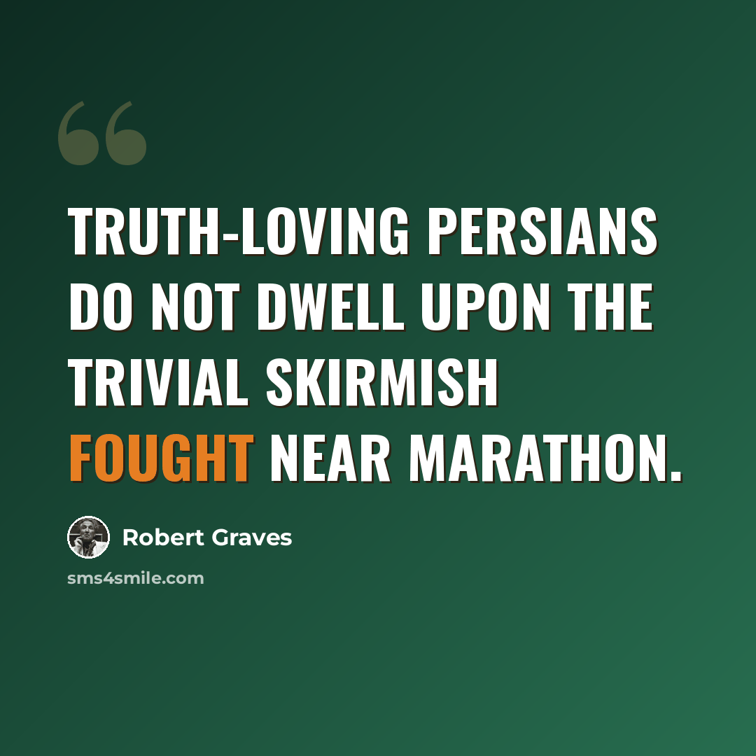 “Truth-loving Persians do not dwell upon The trivial skirmish fought near Marathon.” quote by Robert Graves