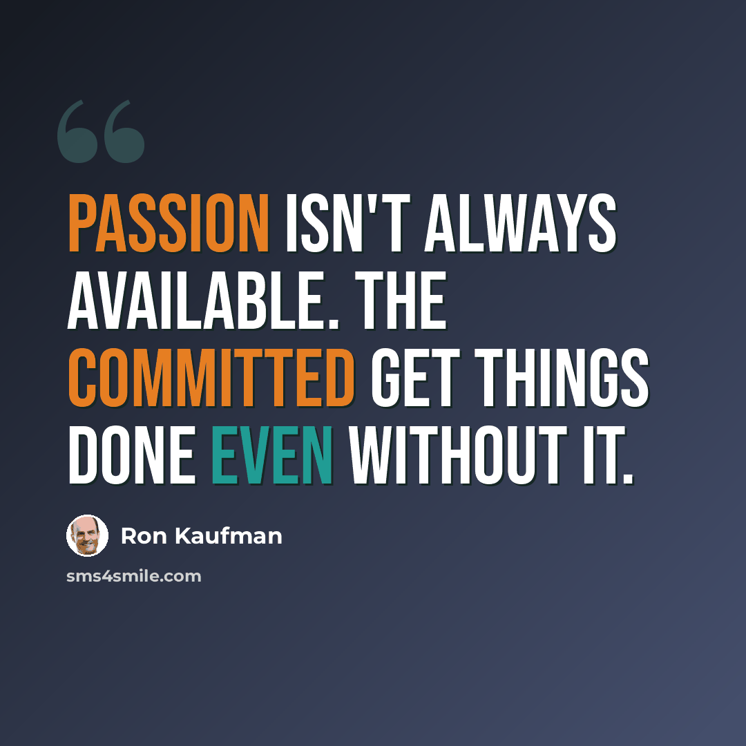 “Passion isn't always available. The committed get things done even without it.” quote by Ron Kaufman