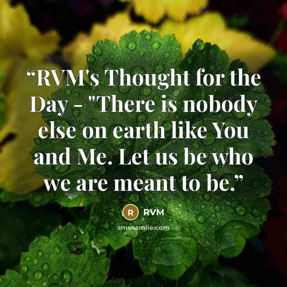“RVM's Thought for the Day - "There is nobody else on earth like You and Me. Let us be who we are meant to be.” quote by RVM