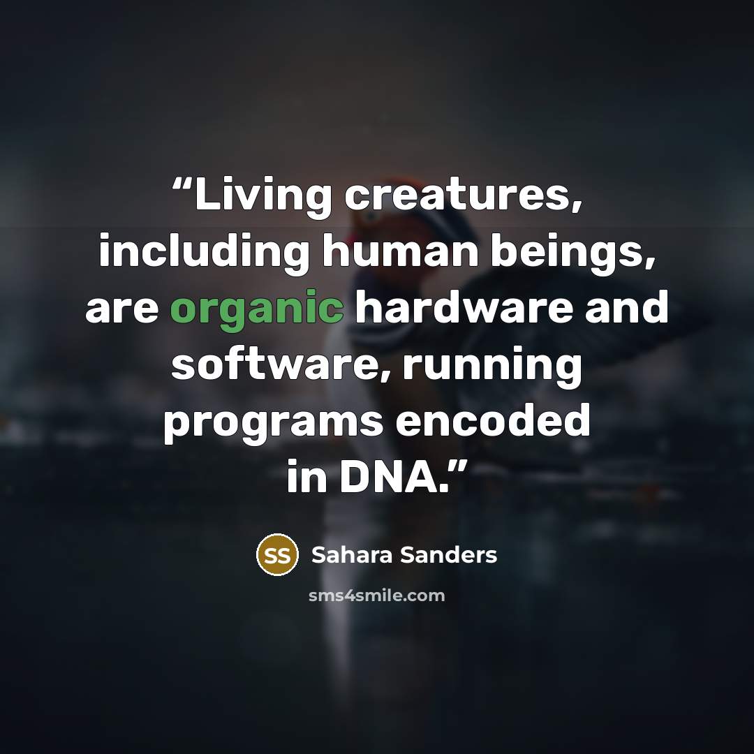 “Living creatures, including human beings, are organic hardware and software, running programs encoded in DNA.” quote by Sahara Sanders
