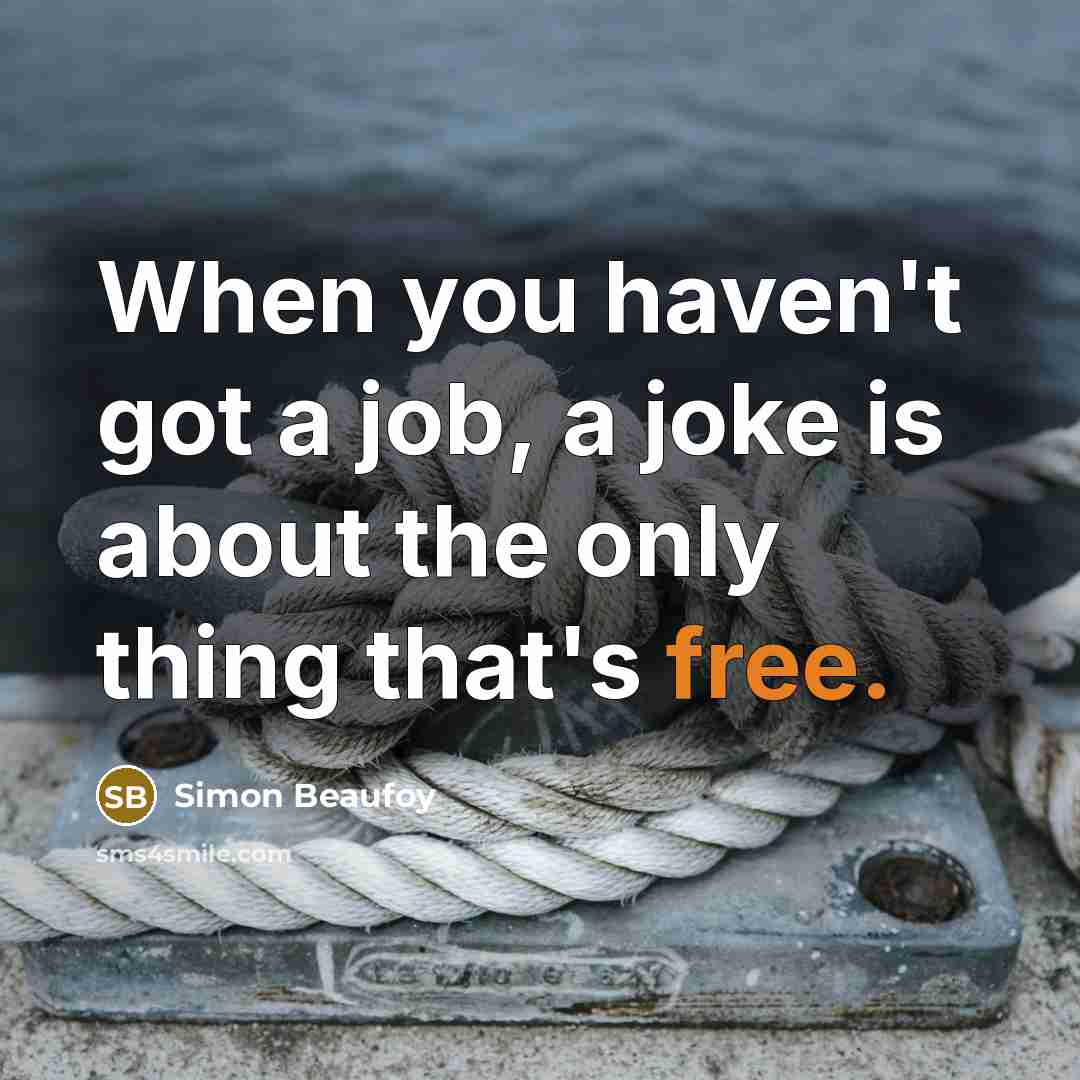 “When you haven't got a job, a joke is about the only thing that's free.” quote by Simon Beaufoy