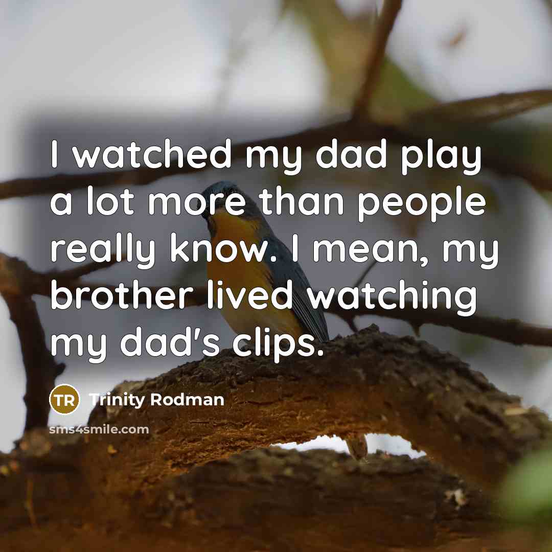 “I watched my dad play a lot more than people really know. I mean, my brother lived watching my dad's clips.” quote by Trinity Rodman