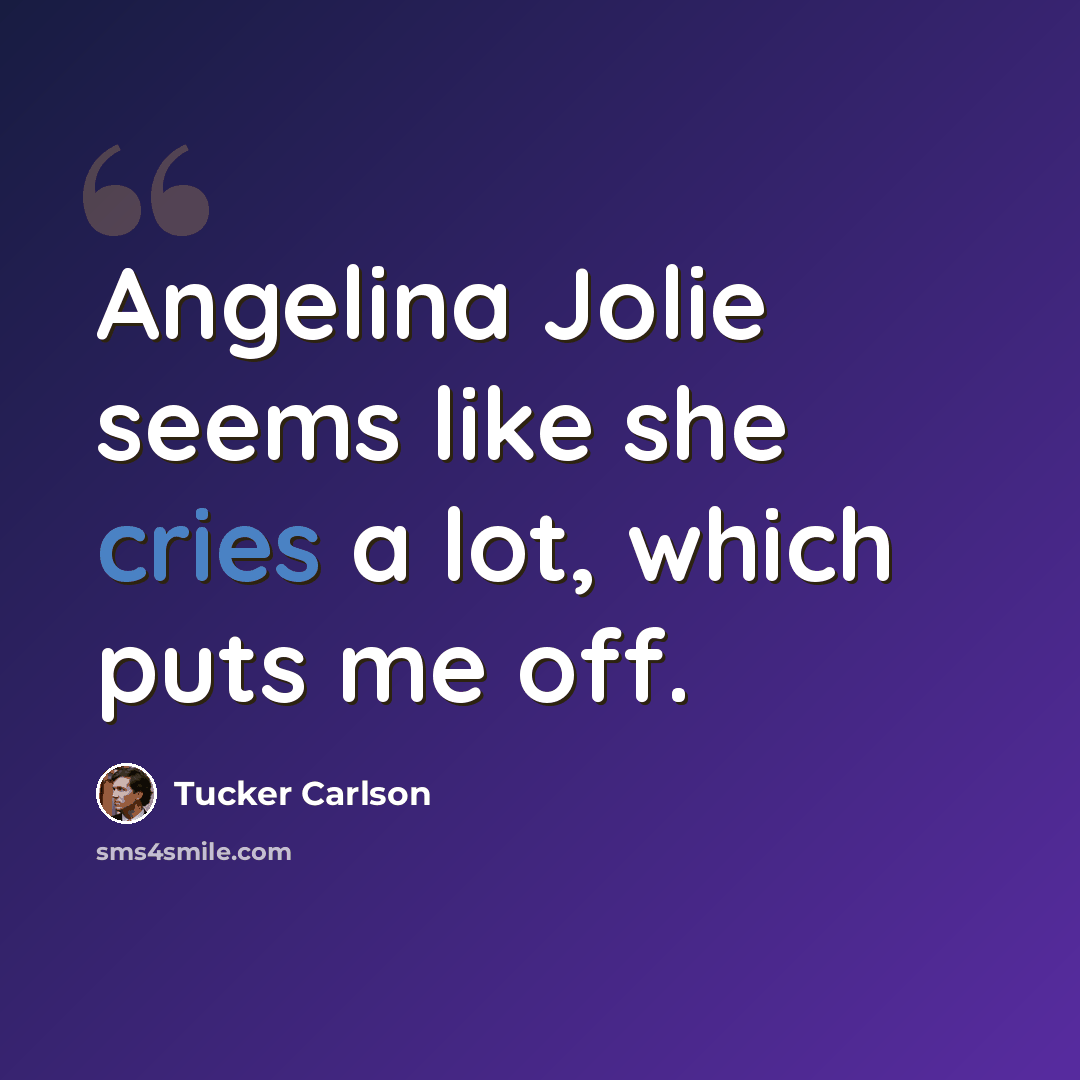 “Angelina Jolie seems like she cries a lot, which puts me off.” quote by Tucker Carlson