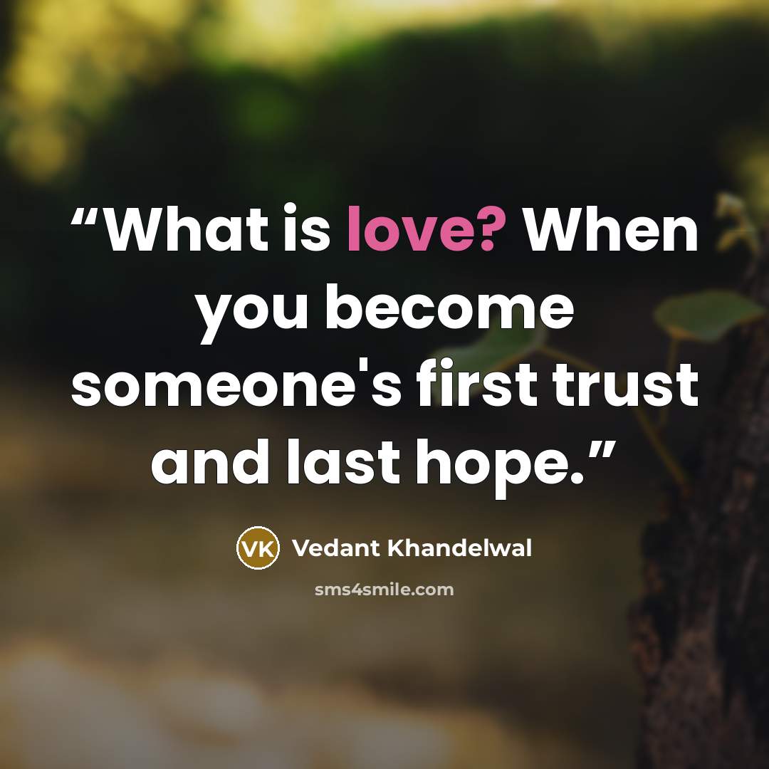 “What is love? When you become someone's first trust and last hope.” quote by Vedant Khandelwal