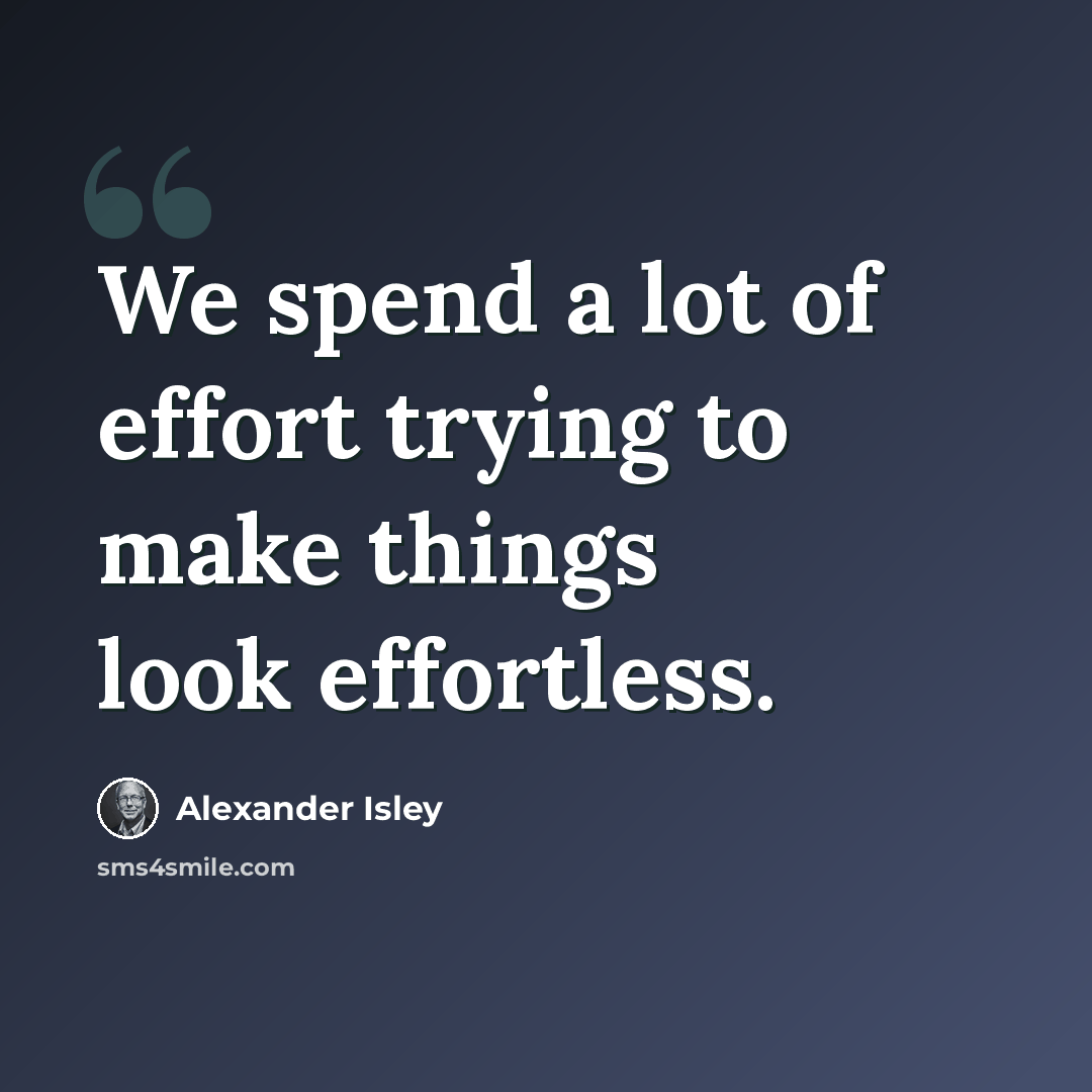 “We spend a lot of effort trying to make things look effortless.” quote by Alexander Isley