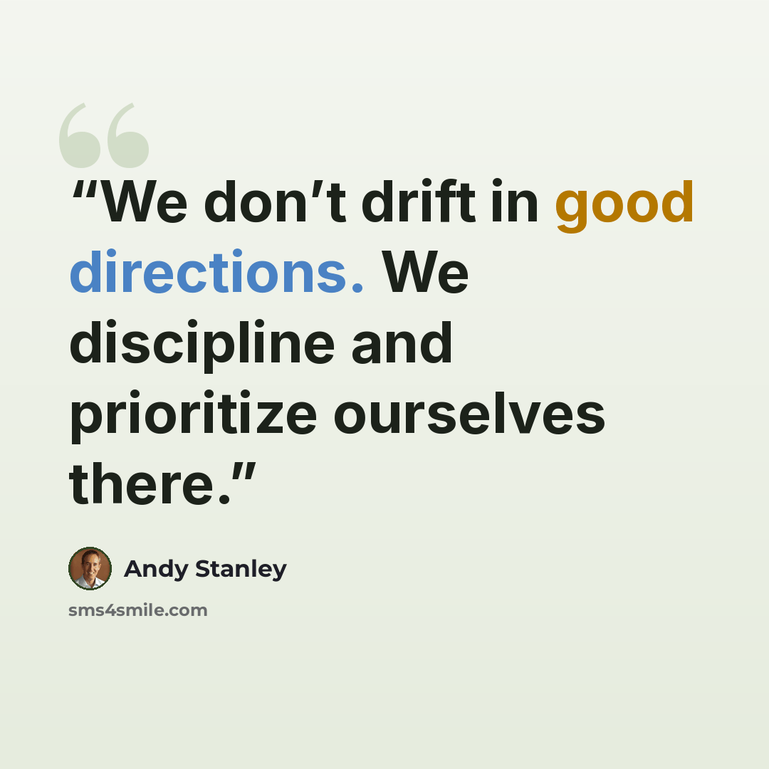 “We don’t drift in good directions. We discipline and prioritize ourselves there.” quote by andy Stanley