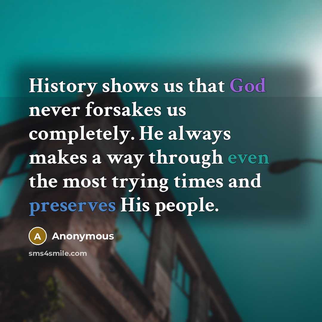 “History shows us that God never forsakes us completely. He always makes a way through even the most trying times and preserves His people.” quote by Anonymous