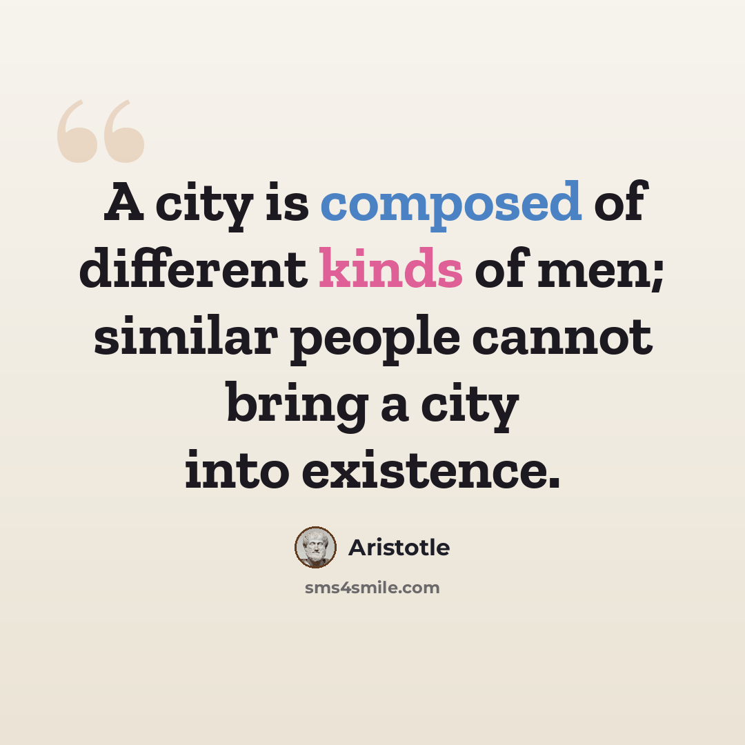 “A city is composed of different kinds of men; similar people cannot bring a city into existence.” quote by Aristotle