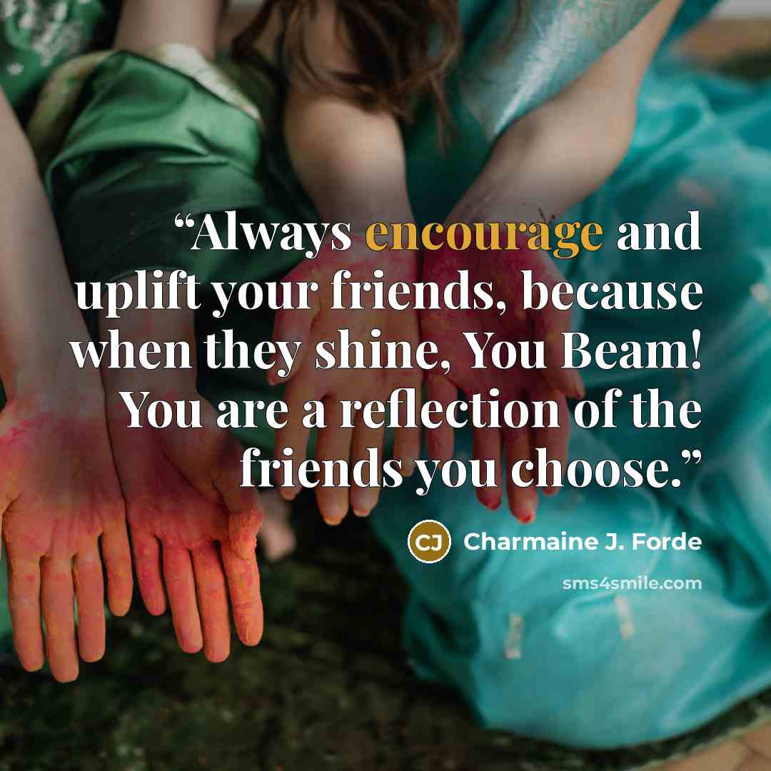 “Always encourage and uplift your friends, because when they shine, You Beam! You are a reflection of the friends you choose.” quote by Charmaine J. Forde