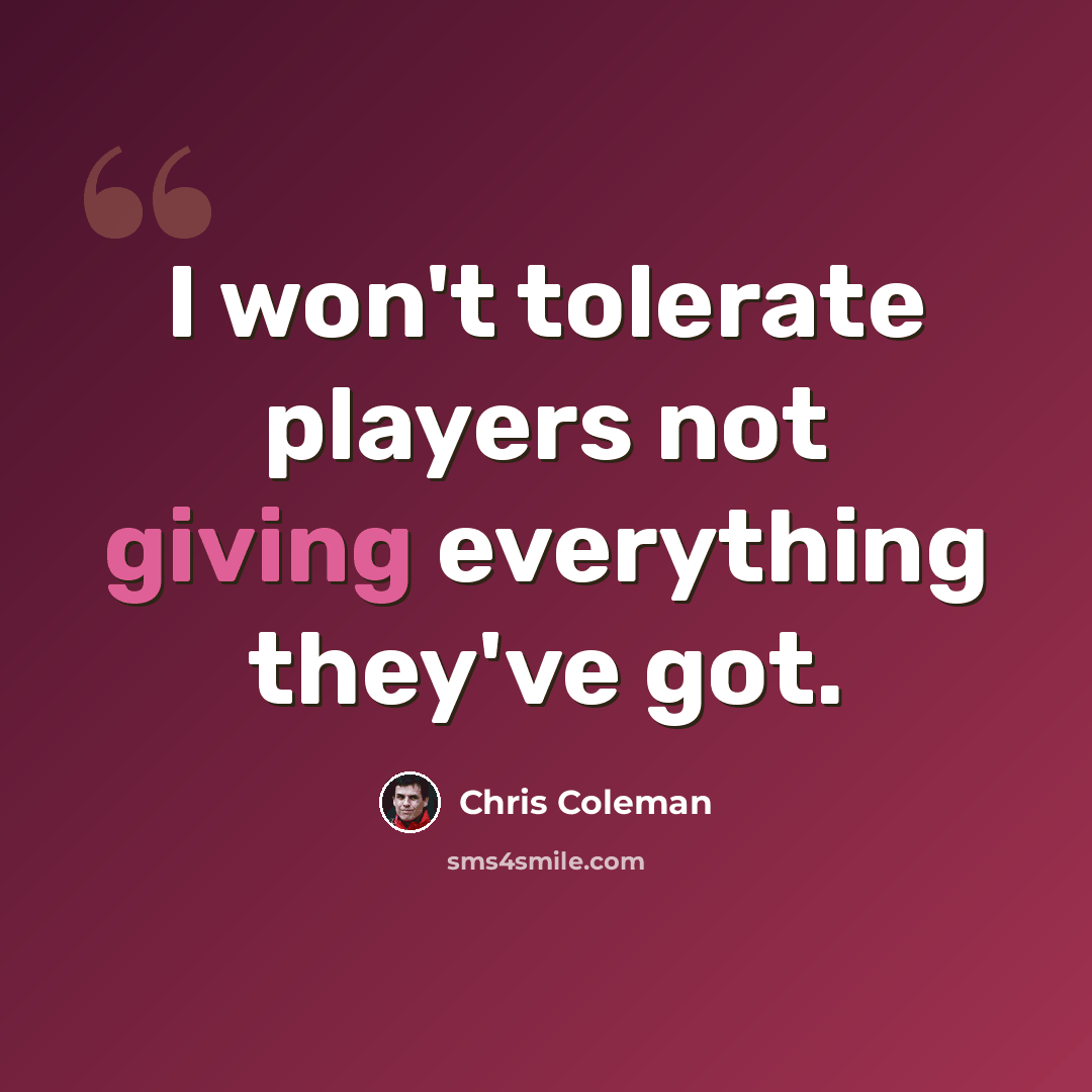 “I won't tolerate players not giving everything they've got.” quote by Chris Coleman