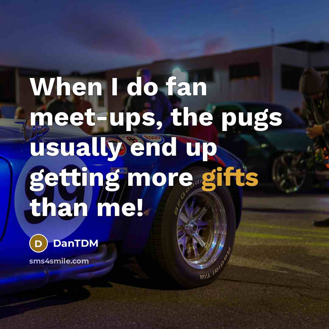 “When I do fan meet-ups, the pugs usually end up getting more gifts than me!” quote by DanTDM