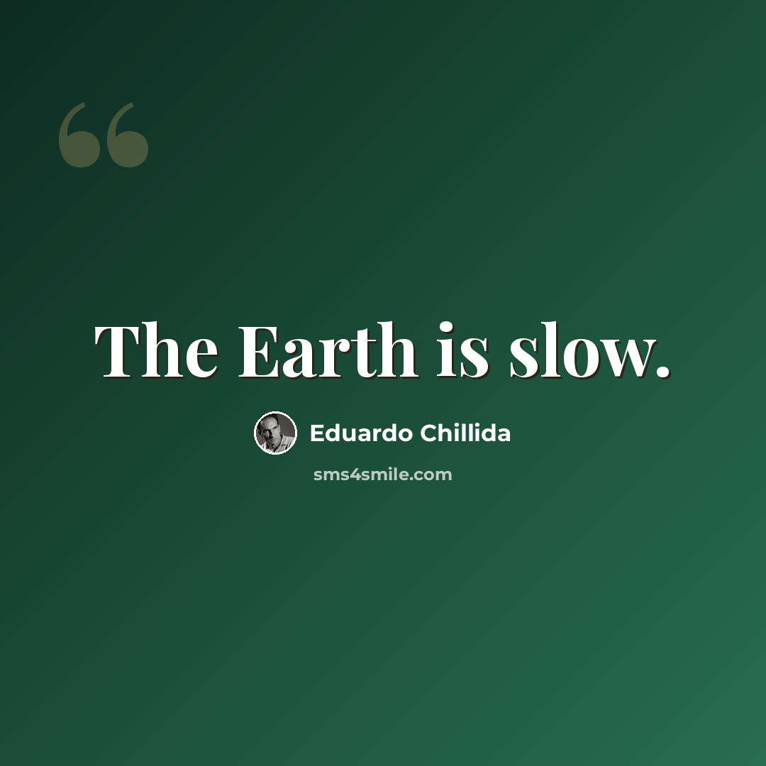 “The Earth is slow.” quote by Eduardo Chillida