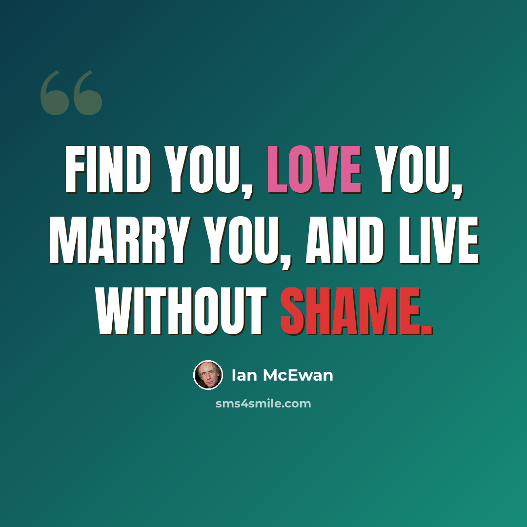 “Find you, love you, marry you, and live without shame.” quote by Ian Mcewan