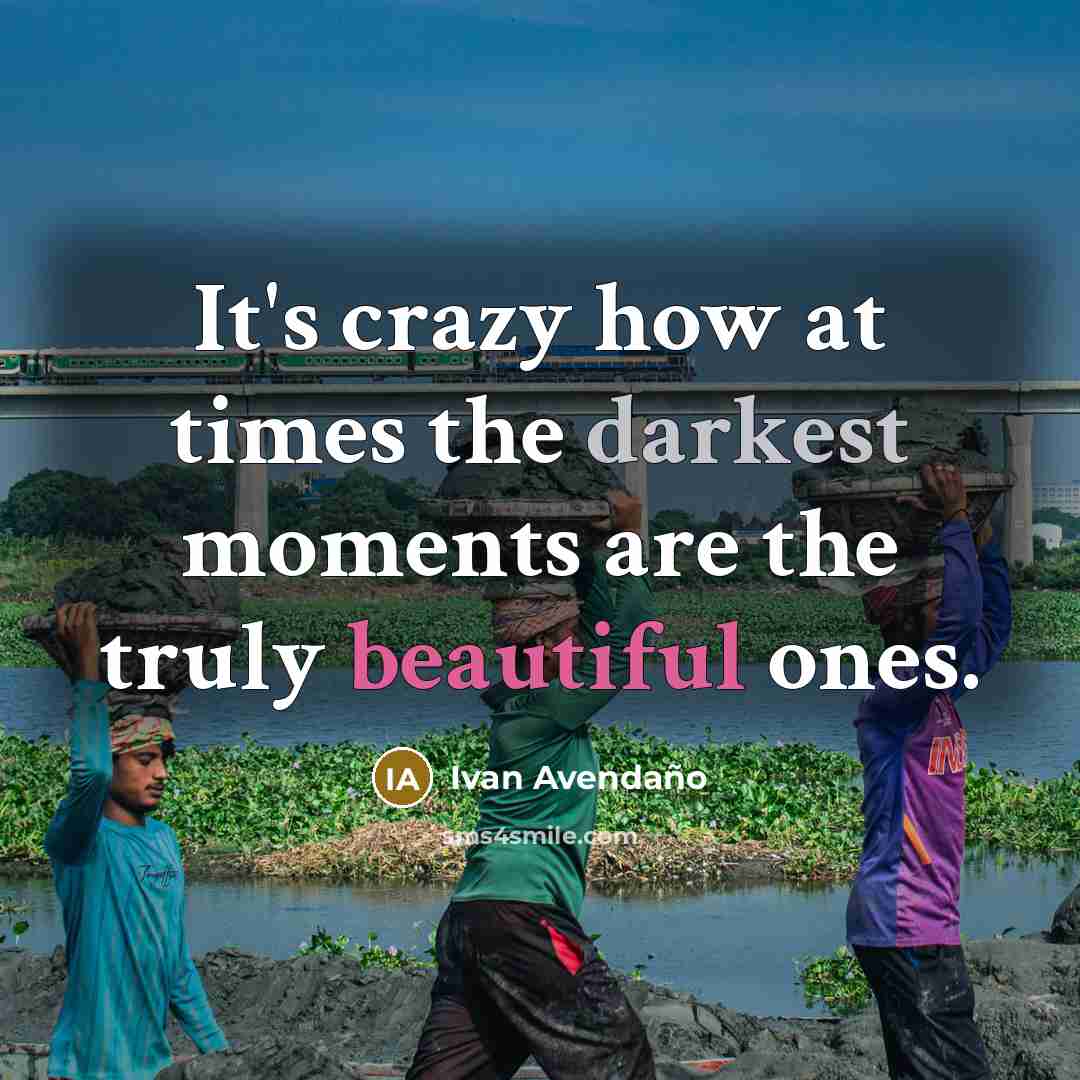 “It's crazy how at times the darkest moments are the truly beautiful ones.” quote by Ivan Avendano