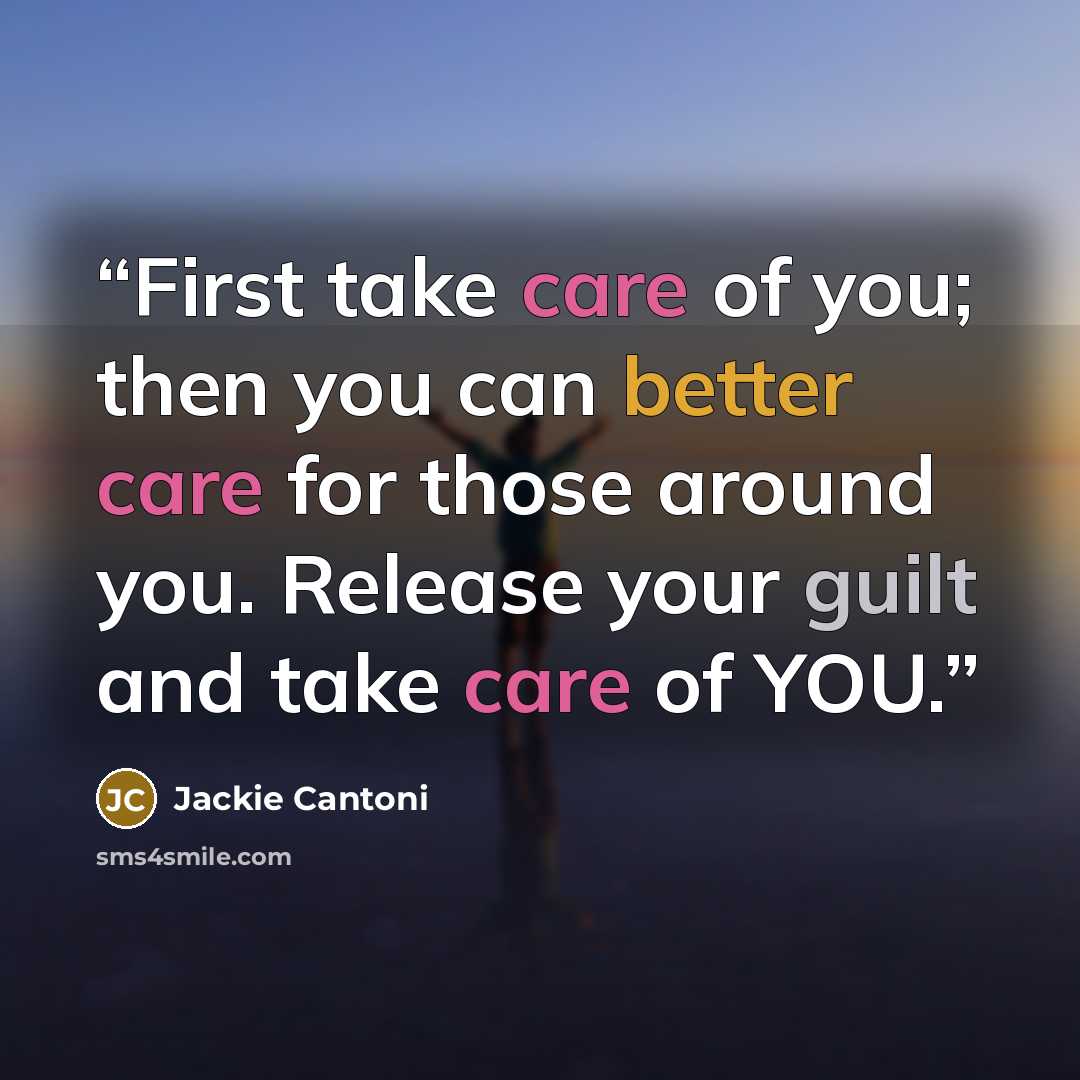 “First take care of you; then you can better care for those around you. Release your guilt and take care of YOU.” quote by Jackie Cantoni