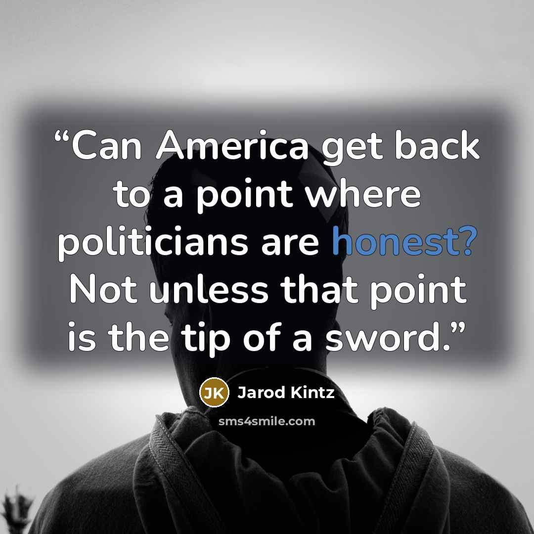 “Can America get back to a point where politicians are honest? Not unless that point is the tip of a sword.” quote by Jarod Kintz