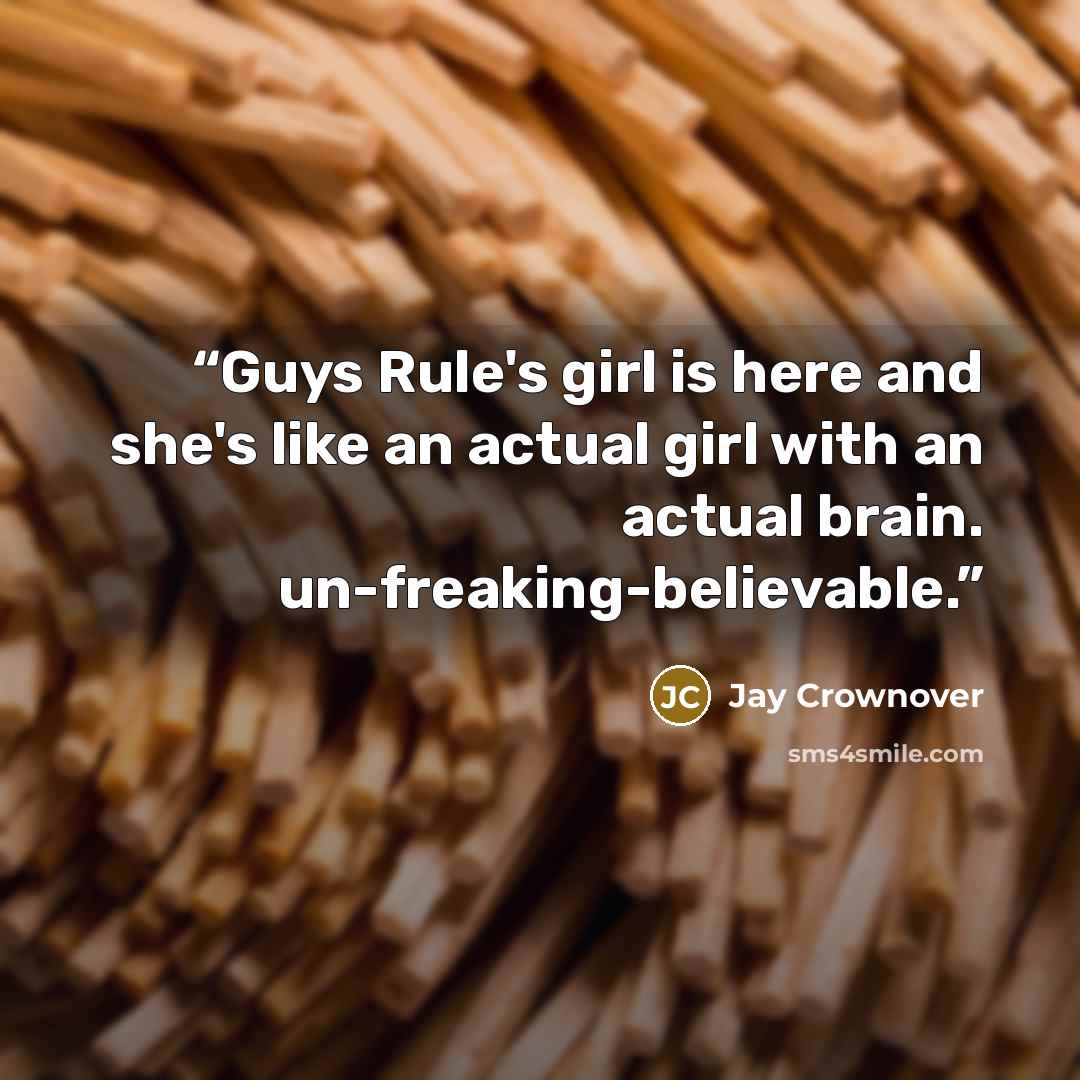 “Guys Rule's girl is here and she's like an actual girl with an actual brain. un-freaking-believable.” quote by Jay Crownover