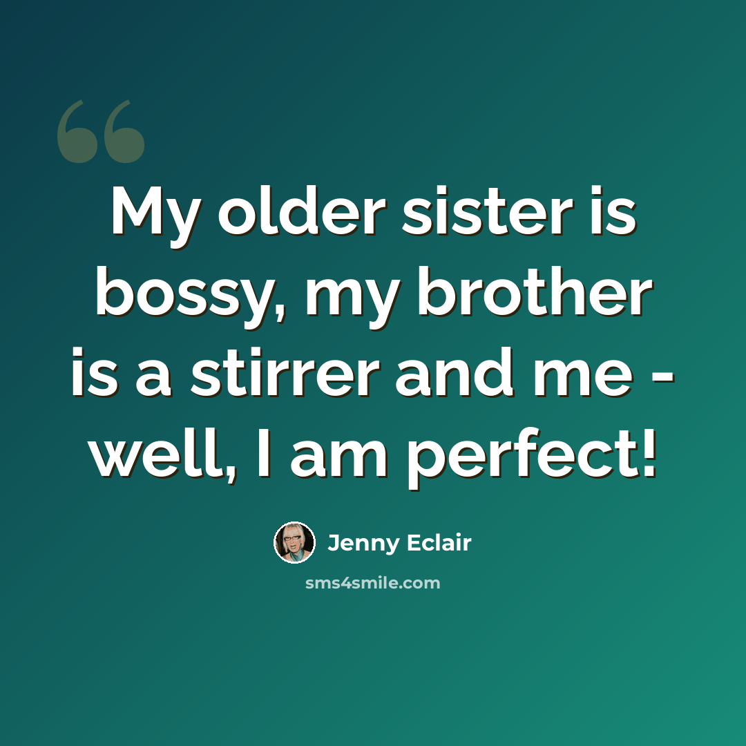 “My older sister is bossy, my brother is a stirrer and me - well, I am perfect!” quote by Jenny Eclair