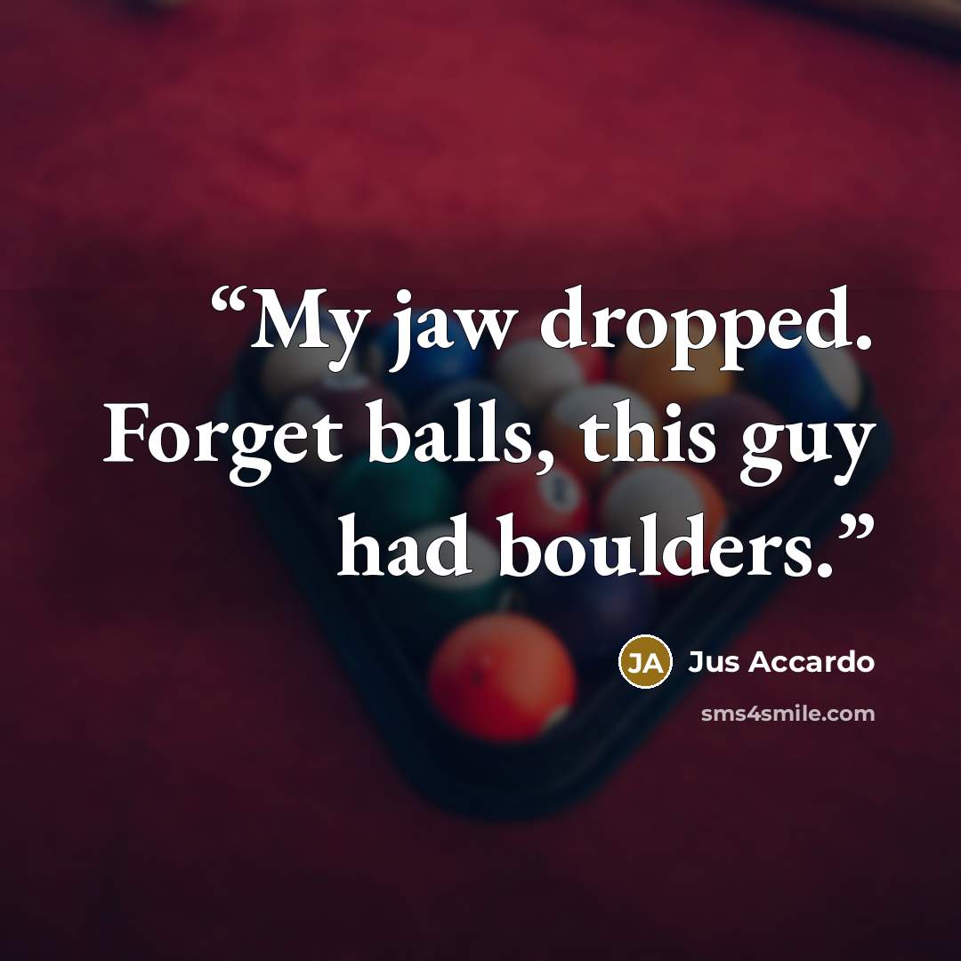 “My jaw dropped. Forget balls, this guy had boulders.” quote by Jus Accardo