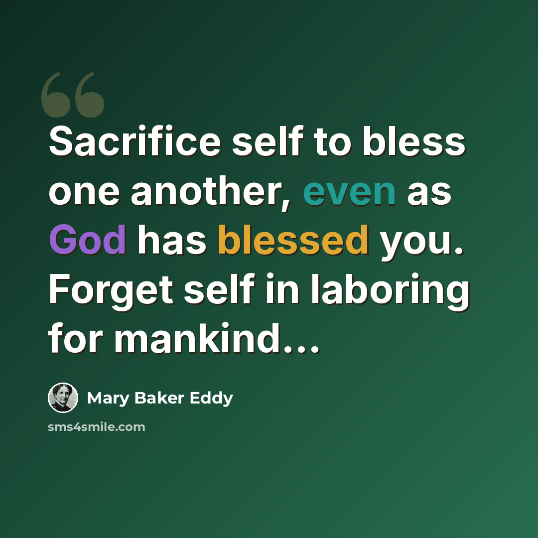 “Sacrifice self to bless one another, even as God has blessed you. Forget self in laboring for mankind...” quote by Mary Baker Eddy