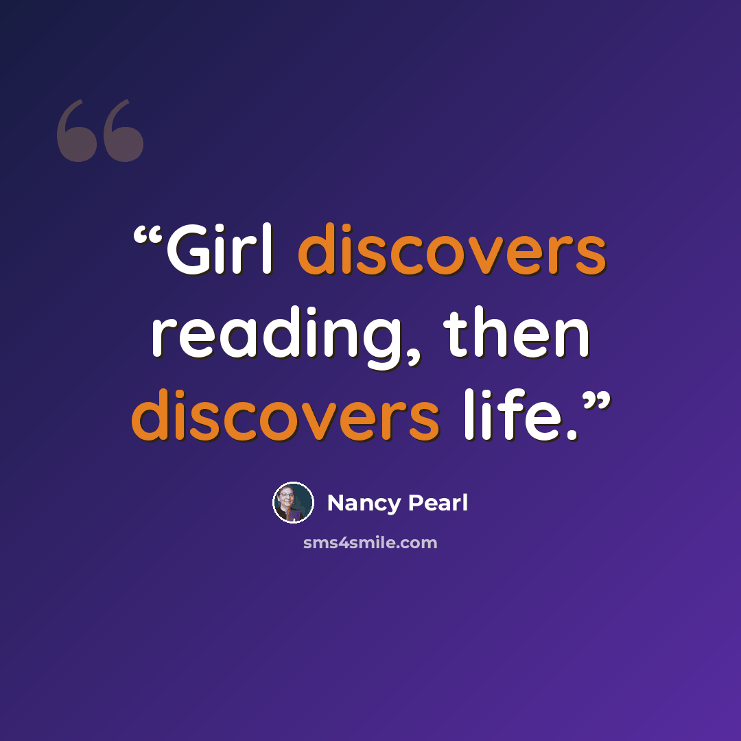 “Girl discovers reading, then discovers life.” quote by Nancy Pearl