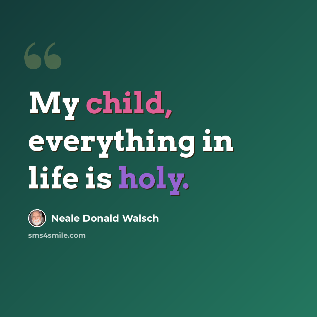“My child, everything in life is holy.” quote by Neale Donald Walsch