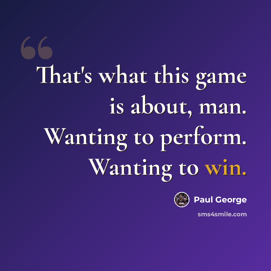 “That's what this game is about, man. Wanting to perform. Wanting to win.” quote by Paul George