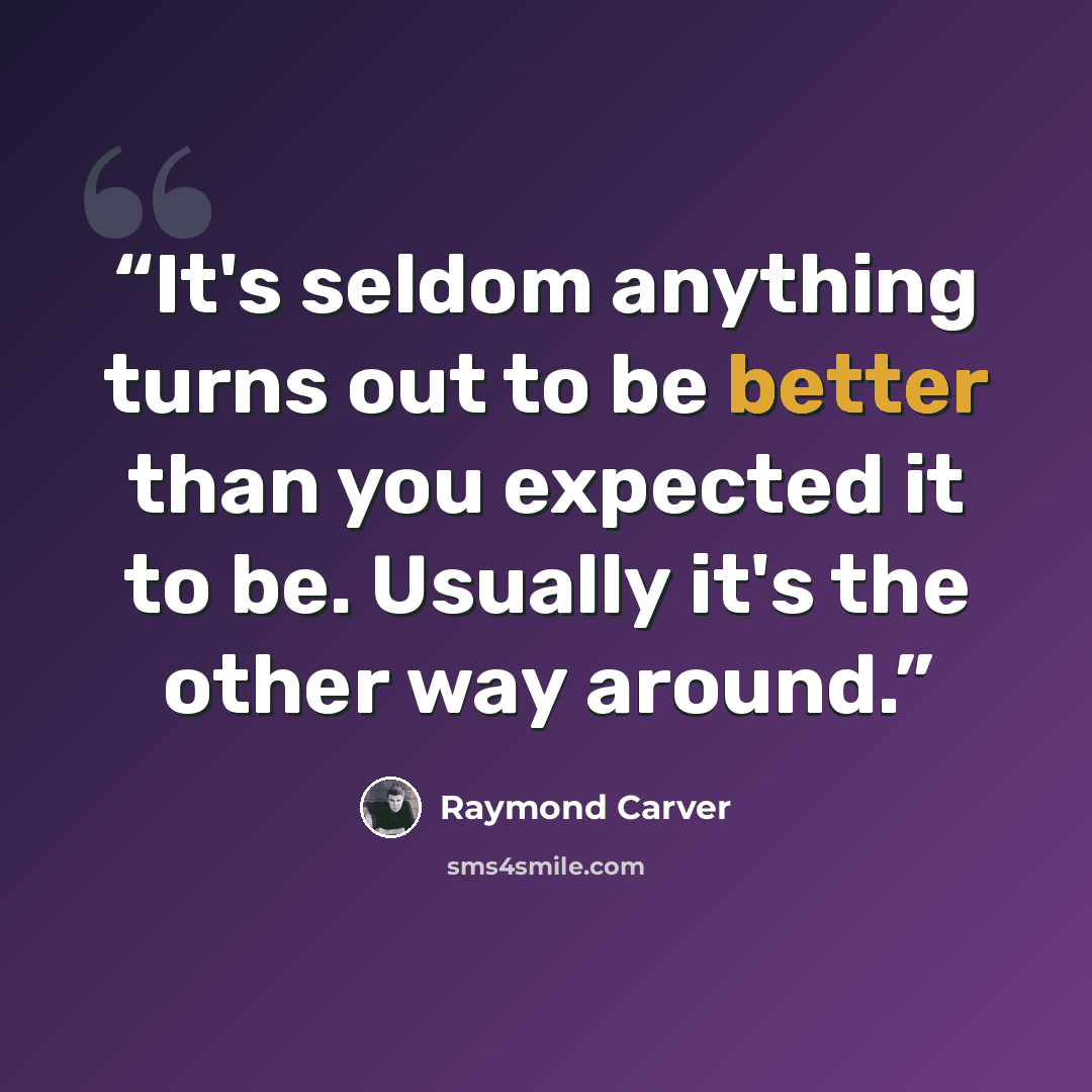 “It's seldom anything turns out to be better than you expected it to be. Usually it's the other way around.” quote by Raymond Carver
