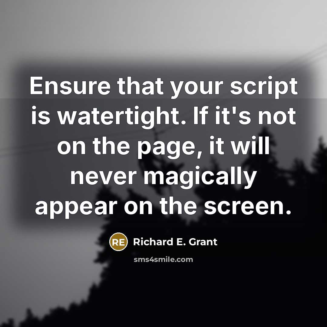 “Ensure that your script is watertight. If it's not on the page, it will never magically appear on the screen.” quote by Richard E. Grant