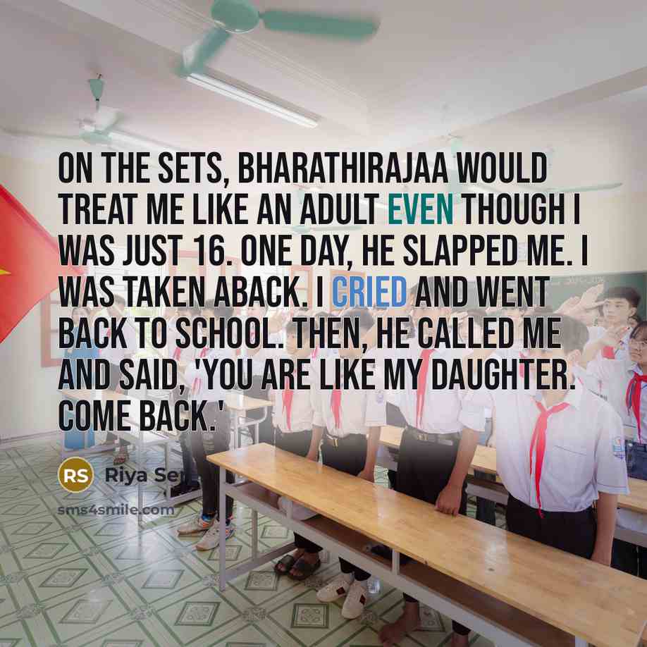 “On the sets, Bharathirajaa would treat me like an adult even though I was just 16. One day, he slapped me. I was taken aback. I cried and went back to school. Then, he called me and said, 'You are like my daughter. Come back.'” quote by Riya Sen