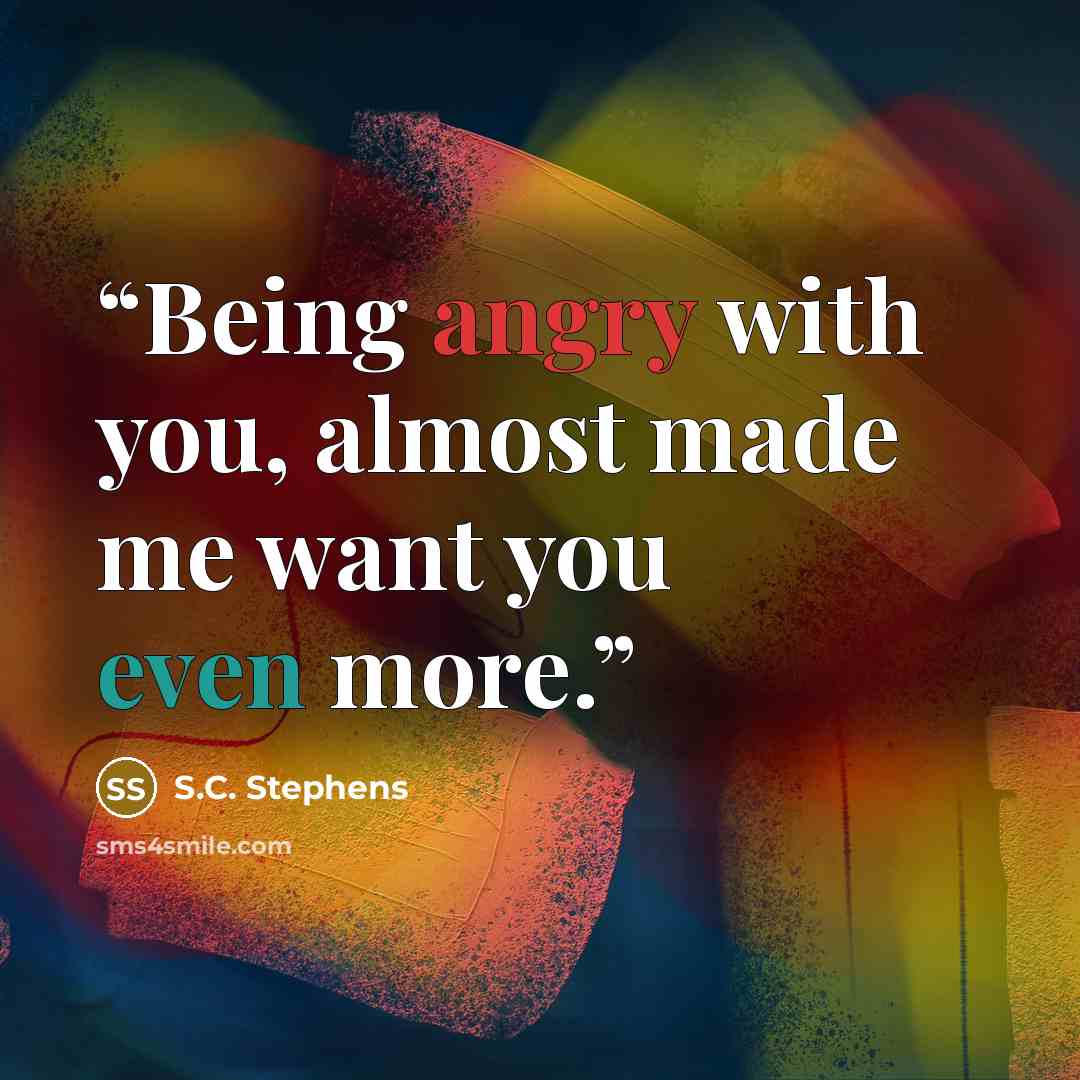 “Being angry with you, almost made me want you even more.” quote by S.C. Stephens