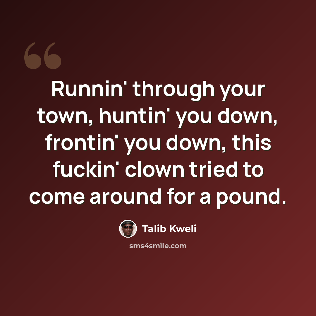 “Runnin' through your town, huntin' you down, frontin' you down, this fuckin' clown tried to come around for a pound.” quote by Talib Kweli